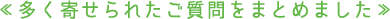≪多く寄せられたご質問をまとめました≫