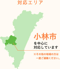 対応エリア小林市を中心に対応しています※その他の地域の方は　一度ご連絡ください。